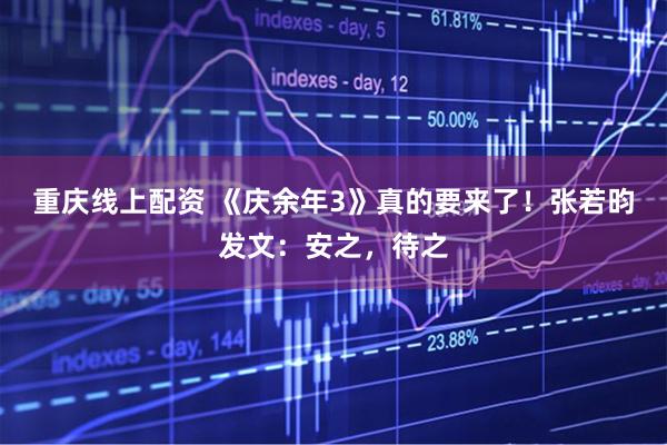 重庆线上配资 《庆余年3》真的要来了！张若昀发文：安之，待之