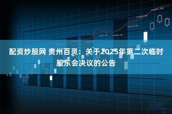 配资炒股网 贵州百灵：关于2025年第二次临时股东会决议的公告