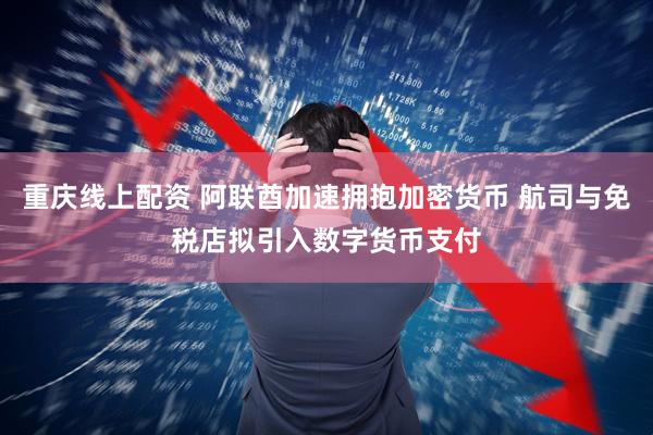 重庆线上配资 阿联酋加速拥抱加密货币 航司与免税店拟引入数字货币支付