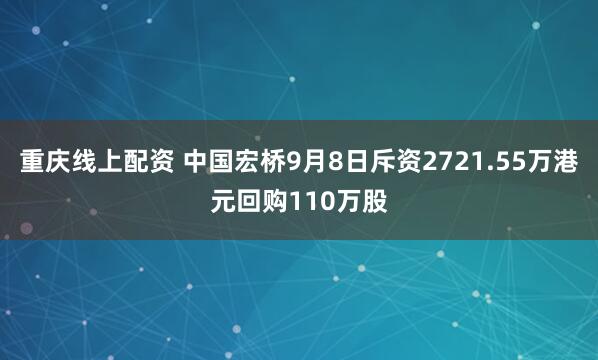 重庆线上配资 中国宏桥9月8日斥资2721.55万港元回购110万股