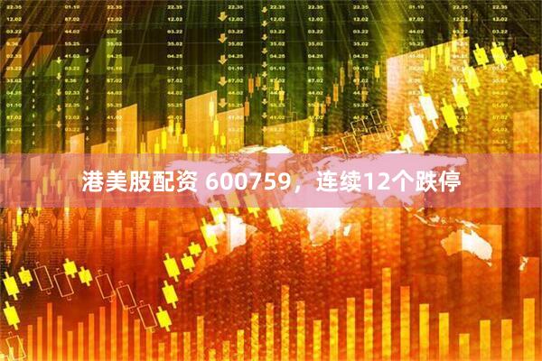 港美股配资 600759，连续12个跌停