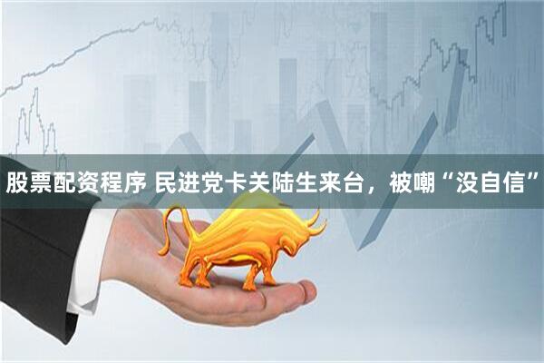 股票配资程序 民进党卡关陆生来台，被嘲“没自信”