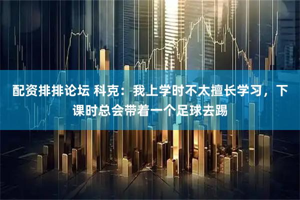 配资排排论坛 科克：我上学时不太擅长学习，下课时总会带着一个足球去踢
