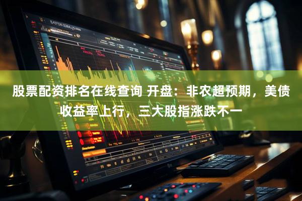 股票配资排名在线查询 开盘：非农超预期，美债收益率上行，三大股指涨跌不一