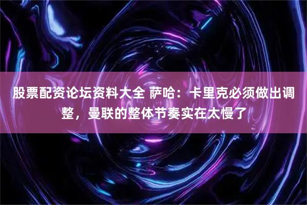 股票配资论坛资料大全 萨哈：卡里克必须做出调整，曼联的整体节奏实在太慢了