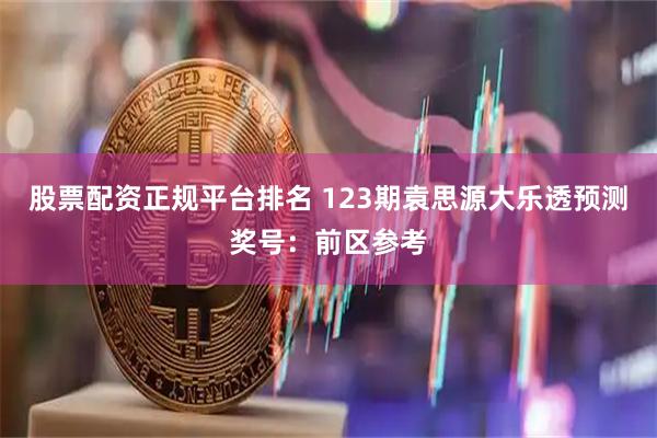 股票配资正规平台排名 123期袁思源大乐透预测奖号:前区参考